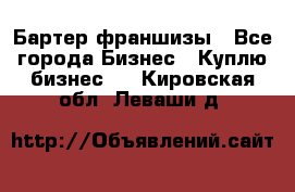 Бартер франшизы - Все города Бизнес » Куплю бизнес   . Кировская обл.,Леваши д.